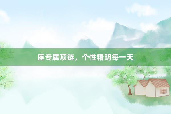 座专属项链，个性精明每一天
